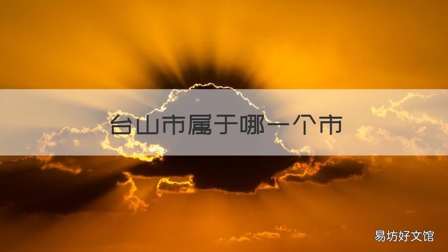 台山市属于哪一个市 台山市属于哪个省哪个地区
