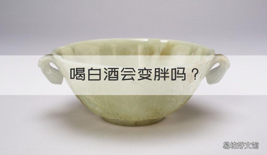 喝白酒会变胖吗 为什么喝白酒会变胖
