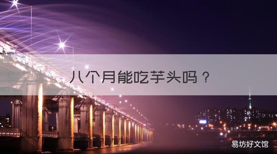 八个月能吃芋头吗 八个月能吃芋头吗宝宝
