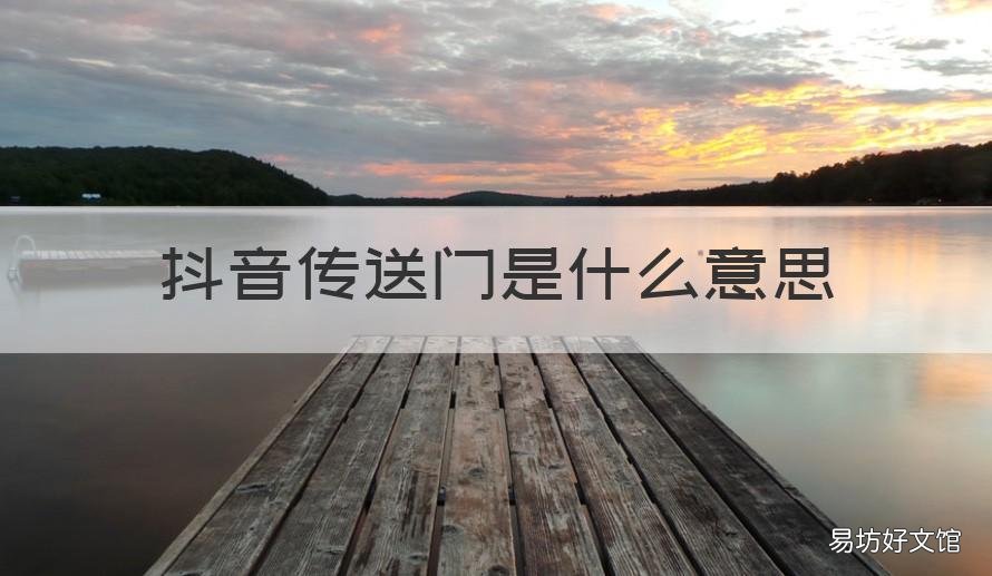 抖音传送门是什么意思 抖音上的传送门是什么