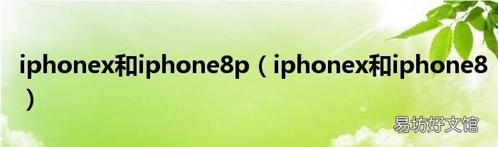 iphonex和iphone8 iphonex和iphone8p