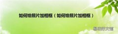 如何给照片加相框 如何给照片加相框