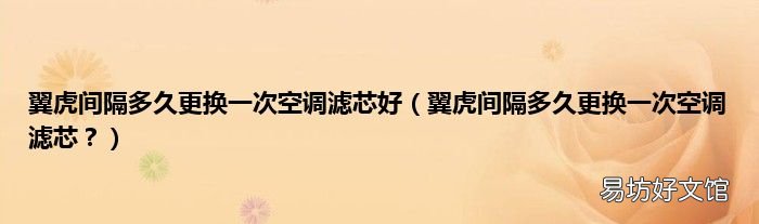 翼虎间隔多久更换一次空调滤芯? 翼虎间隔多久更换一次空调滤芯好