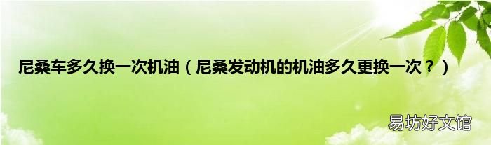 尼桑发动机的机油多久更换一次？ 尼桑车多久换一次机油