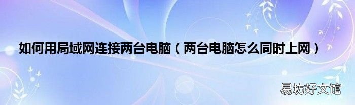 两台电脑怎么同时上网 如何用局域网连接两台电脑