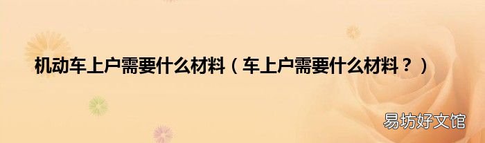 车上户需要什么材料? 机动车上户需要什么材料