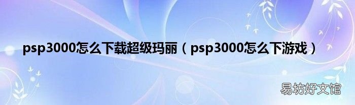 psp3000怎么下游戏 psp3000怎么下载超级玛丽