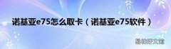 诺基亚e75软件 诺基亚e75怎么取卡
