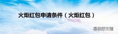火炬红包 火炬红包申请条件