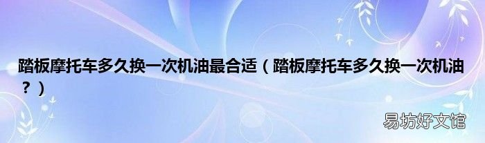 踏板摩托车多久换一次机油? 踏板摩托车多久换一次机油最合适