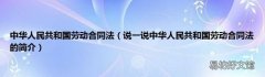 说一说中华人民共和国劳动合同法的简介 中华人民共和国劳动合同法