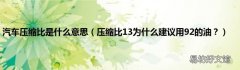 压缩比13为什么建议用92的油？ 汽车压缩比是什么意思