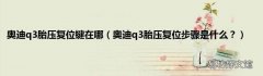 奥迪q3胎压复位步骤是什么？ 奥迪q3胎压复位键在哪