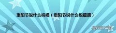 重阳节说什么祝福语 重阳节说什么祝福