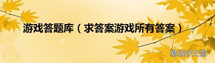 求答案游戏所有答案 游戏答题库