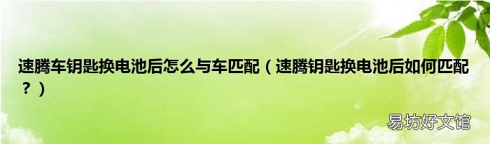 速腾钥匙换电池后如何匹配？ 速腾车钥匙换电池后怎么与车匹配