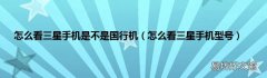 怎么看三星手机型号 怎么看三星手机是不是国行机