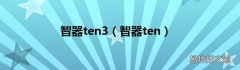 智器ten 智器ten3