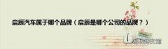 启辰是哪个公司的品牌？ 启辰汽车属于哪个品牌