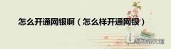 怎么样开通网银 怎么开通网银啊