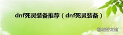 dnf死灵装备 dnf死灵装备推荐
