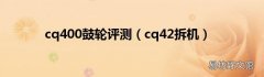 cq42拆机 cq400鼓轮评测