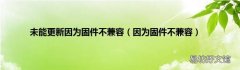 因为固件不兼容 未能更新因为固件不兼容