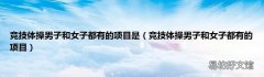 竞技体操男子和女子都有的项目 竞技体操男子和女子都有的项目是