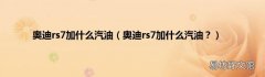 奥迪rs7加什么汽油？ 奥迪rs7加什么汽油