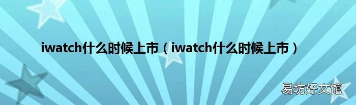 iwatch什么时候上市 iwatch什么时候上市