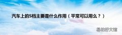 平常可以用么？ 汽车上的S档主要是什么作用