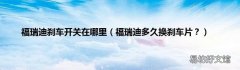 福瑞迪多久换刹车片？ 福瑞迪刹车开关在哪里
