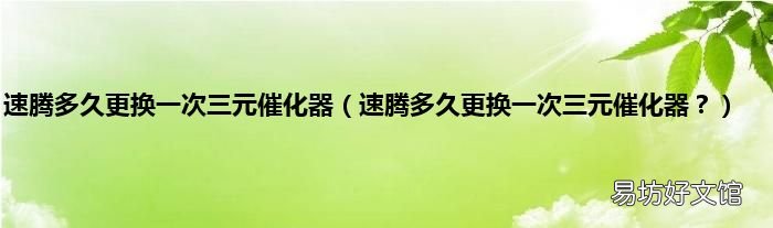 速腾多久更换一次三元催化器? 速腾多久更换一次三元催化器