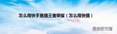 怎么用快播 怎么用快手直播王者荣耀