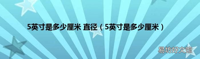 5英寸是多少厘米 5英寸是多少厘米 直径