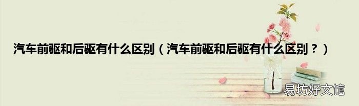 汽车前驱和后驱有什么区别? 汽车前驱和后驱有什么区别