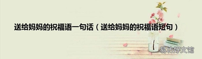 送给妈妈的祝福语短句 送给妈妈的祝福语一句话