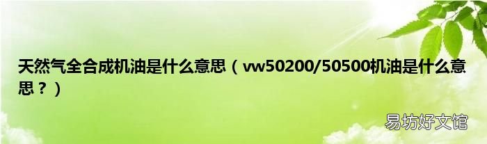 vw50200/50500机油是什么意思？ 天然气全合成机油是什么意思