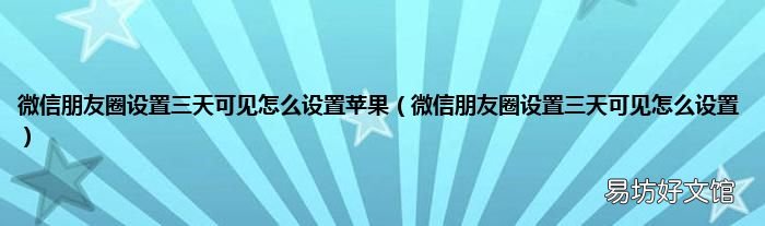 微信朋友圈设置三天可见怎么设置 微信朋友圈设置三天可见怎么设置苹果