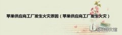 苹果供应商工厂发生火灾 苹果供应商工厂发生火灾原因