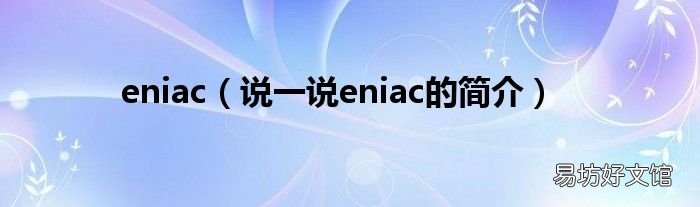 说一说eniac的简介 eniac