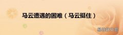 马云挺住 马云遭遇的困难