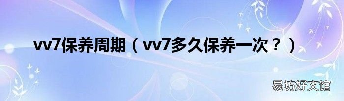 vv7多久保养一次? vv7保养周期
