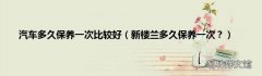 新楼兰多久保养一次？ 汽车多久保养一次比较好