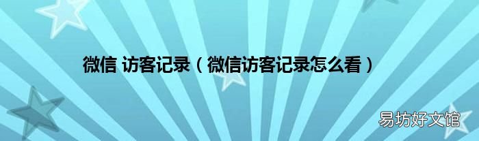 微信访客记录怎么看 微信 访客记录