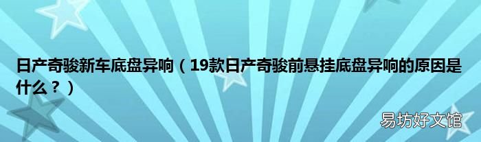 19款日产奇骏前悬挂底盘异响的原因是什么? 日产奇骏新车底盘异响