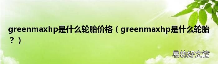 greenmaxhp是什么轮胎？ greenmaxhp是什么轮胎价格