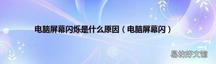 电脑屏幕闪 电脑屏幕闪烁是什么原因