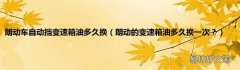 朗动的变速箱油多久换一次？ 朗动车自动挡变速箱油多久换