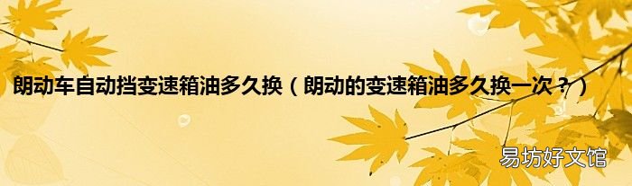 朗动的变速箱油多久换一次? 朗动车自动挡变速箱油多久换